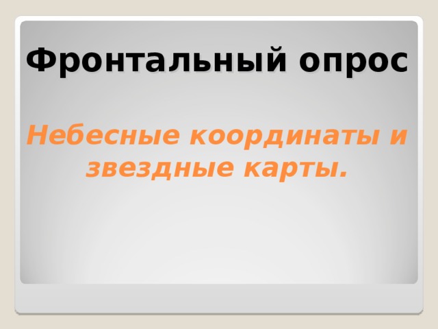 Фронтальный опрос   Небесные координаты и звездные карты.    