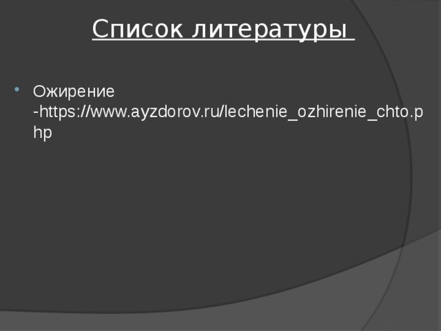 Список литературы Ожирение -https://www.ayzdorov.ru/lechenie_ozhirenie_chto.php 