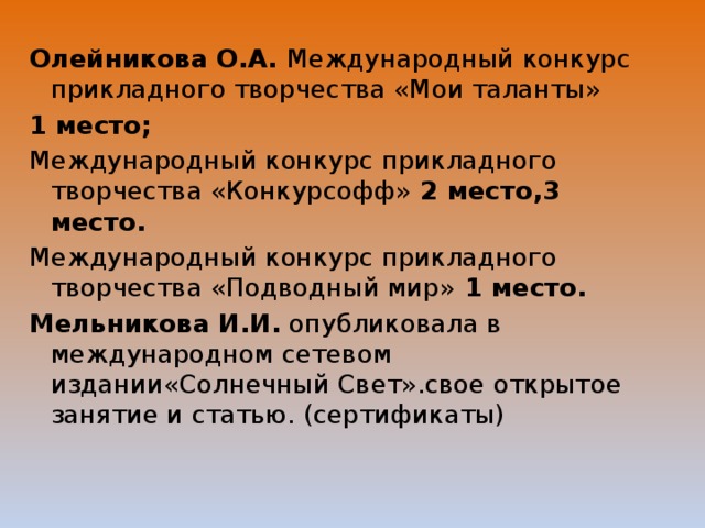 Олейникова О.А. Международный конкурс прикладного творчества «Мои таланты» 1 место; Международный конкурс прикладного творчества «Конкурсофф» 2 место,3 место. Международный конкурс прикладного творчества «Подводный мир» 1 место. Мельникова И.И. опубликовала в международном сетевом издании«Солнечный Свет».свое открытое занятие и статью. (сертификаты)  