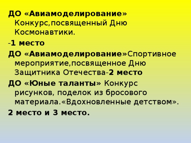 ДО «Авиамоделирование» Конкурс,посвященный Дню Космонавтики. - 1 место ДО «Авиамоделирование» Спортивное  мероприятие,посвященное Дню Защитника Отечества- 2 место ДО «Юные таланты» Конкурс рисунков, поделок из бросового материала.«Вдохновленные детством». 2 место и 3 место.  
