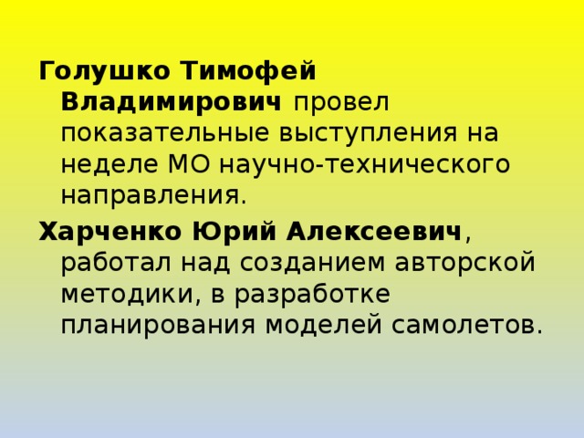 Голушко Тимофей Владимирович провел показательные выступления на неделе МО научно-технического направления. Харченко Юрий Алексеевич , работал над созданием авторской методики, в разработке планирования моделей самолетов. 