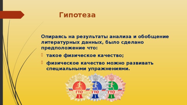 Гипотеза   Опираясь на результаты анализа и обобщение литературных данных, было сделано предположение что: такое физическое качество; физическое качество можно развивать специальными упражнениями.  