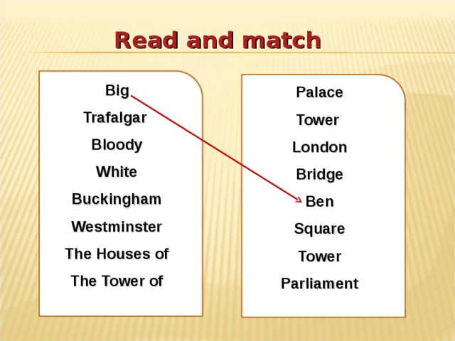 Read and match Big Trafalgar Bloody White Buckingham Westminster The Houses of The Tower of  Palace Tower London Bridge Ben Square Tower Parliament