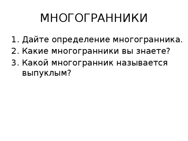 МНОГОГРАННИКИ Дайте определение многогранника. Какие многогранники вы знаете? Какой многогранник называется выпуклым? 