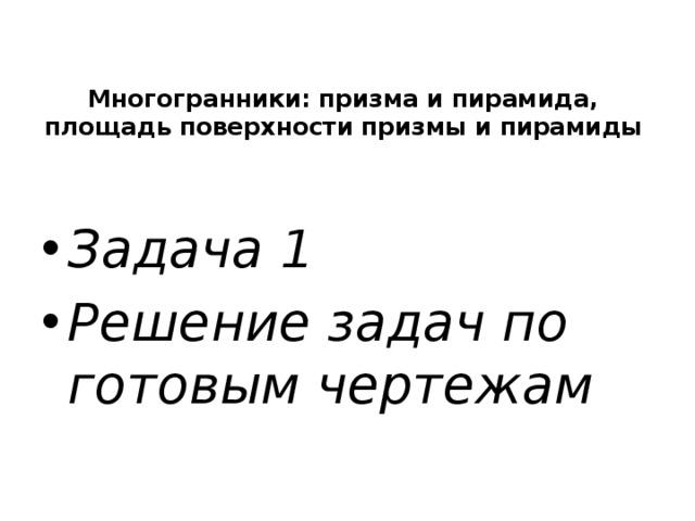   Многогранники: призма и пирамида, площадь поверхности призмы и пирамиды    Задача 1 Решение задач по готовым чертежам 