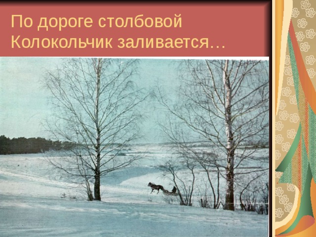 По дороге столбовой  Колокольчик заливается… 