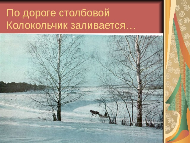По дороге столбовой  Колокольчик заливается… 