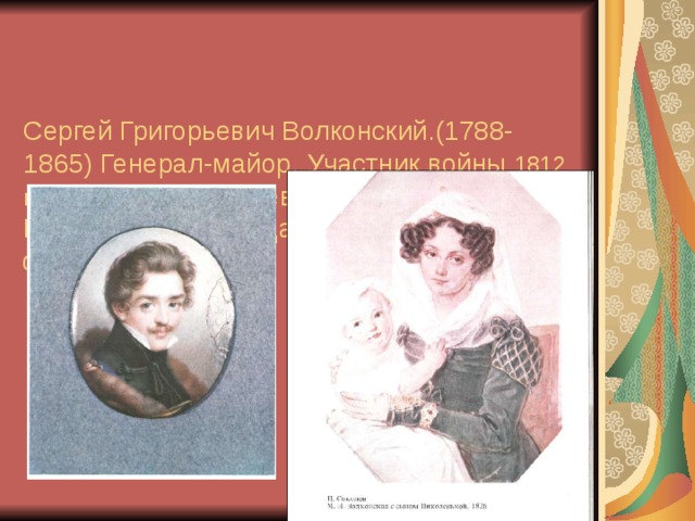  Сергей Григорьевич Волконский.(1788-1865) Генерал-майор. Участник войны 1812 года. Мария Николаевна Волконская сыном.  Приехала на Благодатский рудник в феврале 1827г.   