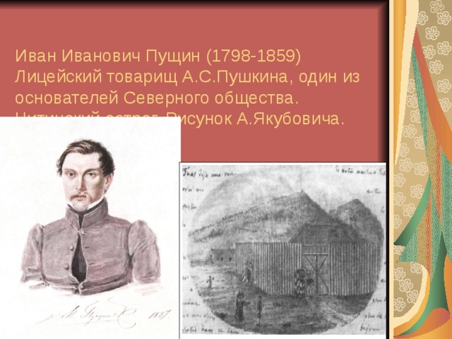  Иван Иванович Пущин (1798-1859)  Лицейский товарищ А.С.Пушкина, один из основателей Северного общества.  Читинский острог. Рисунок А.Якубовича.   