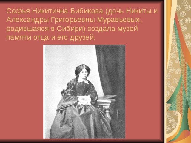 Софья Никитична Бибикова (дочь Никиты и Александры Григорьевны Муравьевых, родившаяся в Сибири) создала музей памяти отца и его друзей. 