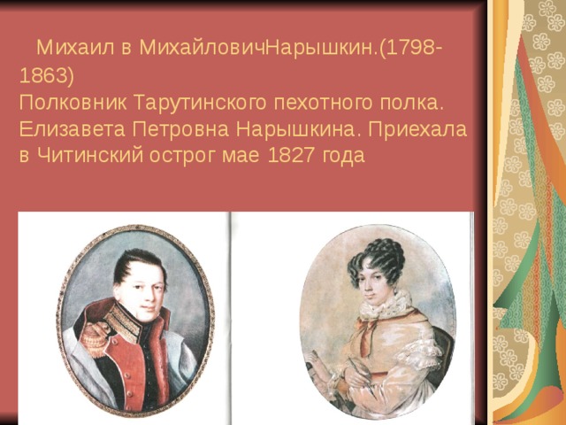  Михаил в МихайловичНарышкин.(1798-1863)  Полковник Тарутинского пехотного полка. Елизавета Петровна Нарышкина. Приехала в Читинский острог мае 1827 года 