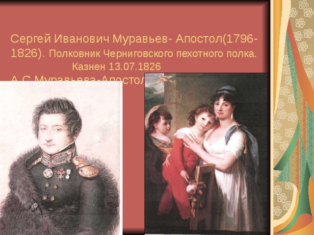  Сергей Иванович Муравьев- Апостол(1796-1826). Полковник Черниговского пехотного полка.  Казнен 13.07.1826  А.С.Муравьева-Апостол с дочерью и сыном 