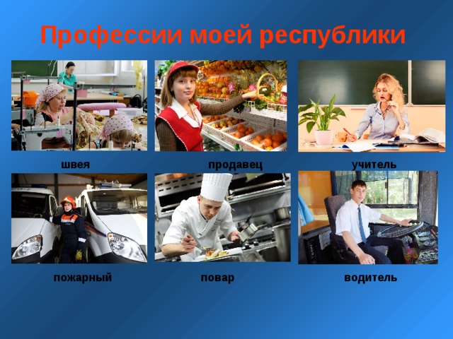 Профессии моей республики  швея продавец учитель пожарный повар водитель 