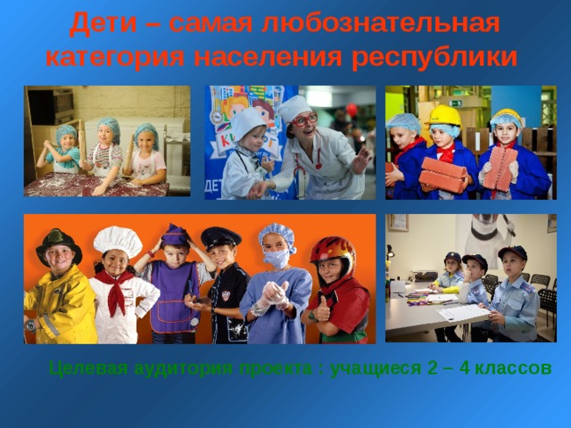Дети – самая любознательная категория населения республики  Целевая аудитория проекта : учащиеся 2 – 4 классов 
