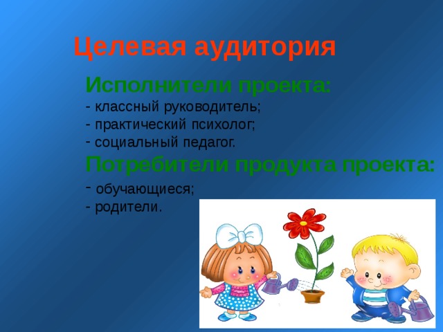 Целевая аудитория  Исполнители проекта:  классный руководитель;  практический психолог;  социальный педагог. Потребители продукта проекта:  обучающиеся;  родители. 