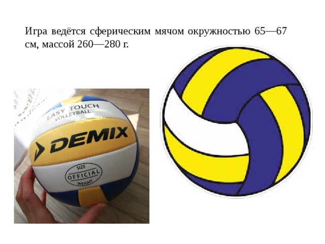 Игра ведётся сферическим мячом окружностью 65—67 см, массой 260—280 г. 