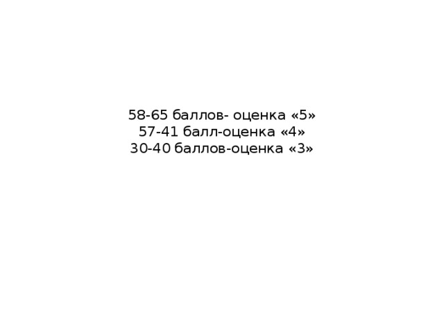 58-65 баллов- оценка «5»  57-41 балл-оценка «4»  30-40 баллов-оценка «3»