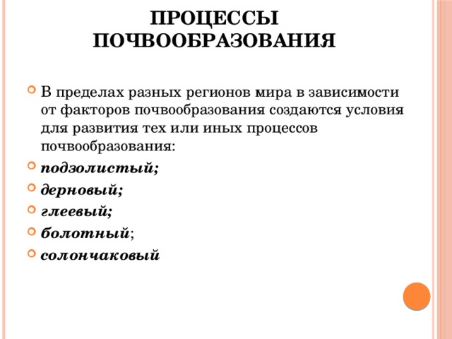 Процессы почвообразования В пределах разных регионов мира в зависимости от факторов почвообразования создаются условия для развития тех или иных процессов почвообразования: подзолистый; дерновый; глеевый; болотный ; солончаковый 