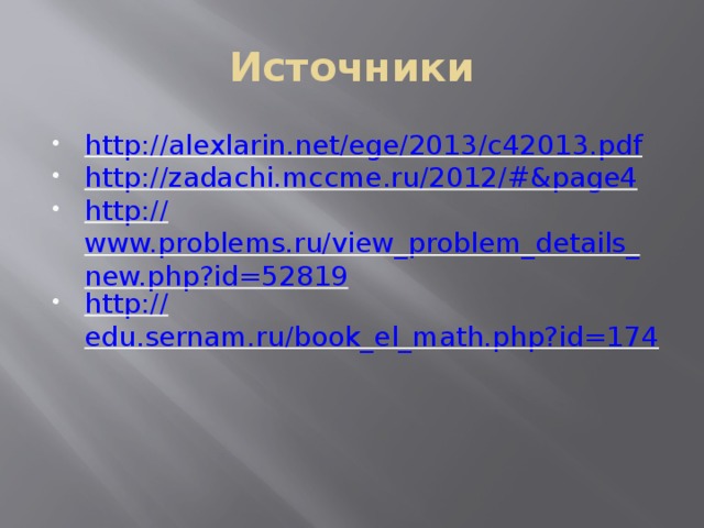 Источники http:// alexlarin.net/ege/2013/c42013.pdf http://zadachi.mccme.ru/2012/#& page4 http:// www.problems.ru/view_problem_details_new.php?id=52819 http:// edu.sernam.ru/book_el_math.php?id=174 