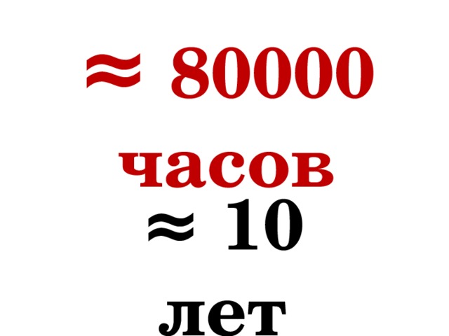 ≈  80000 часов ≈  10 лет 