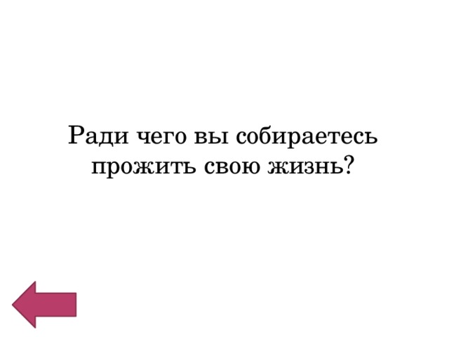 Ради чего вы собираетесь прожить свою жизнь? 