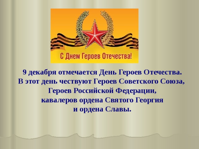 9 декабря отмечается День Героев Отечества. В этот день чествуют Героев Советского Союза, Героев Российской Федерации,  кавалеров ордена Святого Георгия и ордена Славы.  