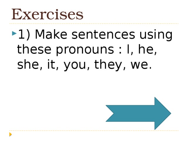 Exercises 1) Make sentences using these pronouns : I, he, she, it, you, they, we. 