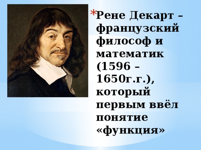 Рене Декарт – французский философ и математик (1596 – 1650г.г.), который первым ввёл понятие «функция» 