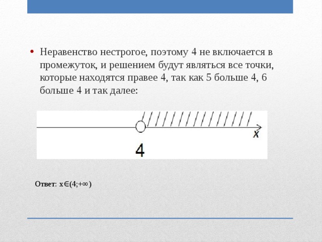 Неравенство нестрогое, поэтому 4 не включается в промежуток, и решением будут являться все точки, которые находятся правее 4, так как 5 больше 4, 6 больше 4 и так далее:  Ответ: x∈(4;+∞)  