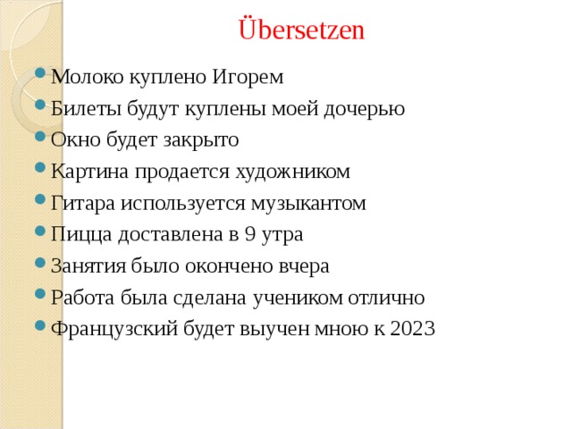 Über setzen Молоко куплено Игорем Билеты будут куплены моей дочерью Окно будет закрыто Картина продается художником Гитара используется музыкантом Пицца доставлена в 9 утра Занятия было окончено вчера Работа была сделана учеником отлично Французский будет выучен мною к 2023 