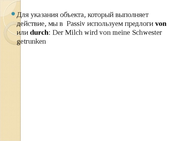 Для указания объекта, который выполняет действие, мы в Passiv используем предлоги von или durch : Der Milch wird von meine Schwester getrunken 