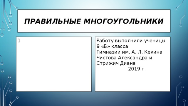 Правильные многоугольники Работу выполнили ученицы 9 «Б» класса 1 Гимназии им. А. Л. Кекина Чистова Александра и Стрижич Диана  2019 г 