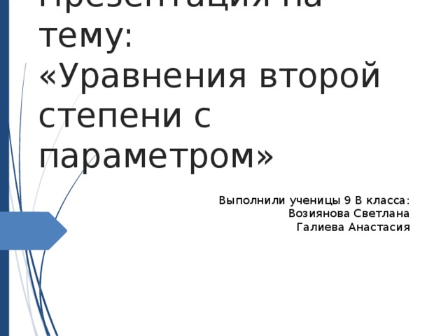 Презентация на тему: «Уравнения второй степени с параметром» Выполнили ученицы 9 В класса: Возиянова Светлана Галиева Анастасия 