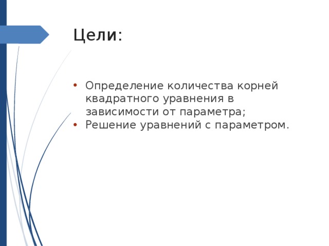 Цели: Определение количества корней квадратного уравнения в зависимости от параметра; Решение уравнений с параметром. 