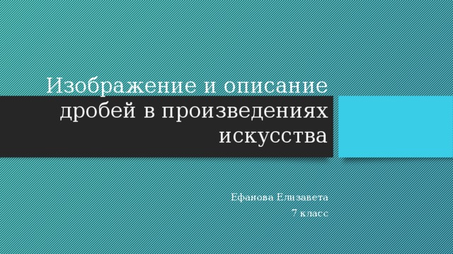 Изображение и описание дробей в произведениях искусства Ефанова Елизавета 7 класс 