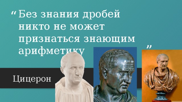 Без знания дробей никто не может признаться знающим арифметику   Цицерон 