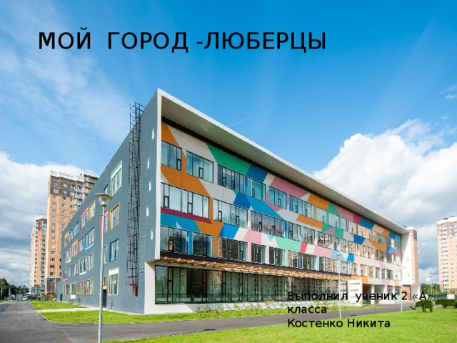  МОЙ ГОРОД -ЛЮБЕРЦЫ Выполнил ученик 2 «А» класса Костенко Никита 