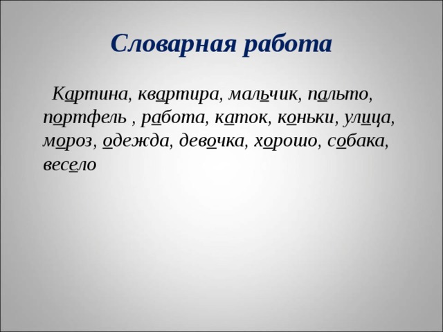 Словарная работа  К а ртина, кв а ртира, мал ь чик, п а льто, п о ртфель , р а бота, к а ток, к о ньки, ул и ца, м о роз, о дежда, дев о чка, х о рошо, с о бака, вес е ло  