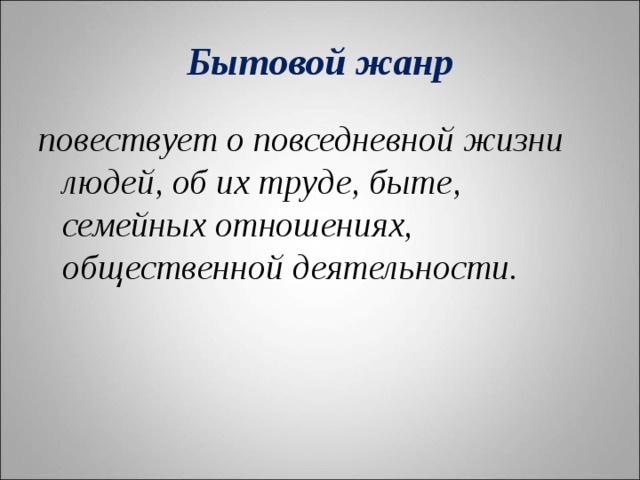 Бытовой жанр повествует о повседневной жизни людей, об их труде, быте, семейных отношениях, общественной деятельности.  