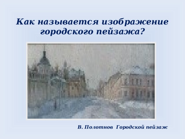 Как называется изображение городского пейзажа? В. Полотнов Городской пейзаж 
