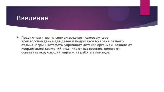 Введение Подвижные игры на свежем воздухе – самое лучшее времяпровождение для детей и подростков во время летнего отдыха. Игры и эстафеты укрепляют детский организм, развивают координацию движений, поднимают настроение, помогают осваивать окружающий мир и учат работе в команде.  