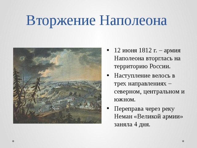 Вторжение Наполеона 12 июня 1812 г. – армия Наполеона вторглась на территорию России. Наступление велось в трех направлениях – северном, центральном и южном. Переправа через реку Неман «Великой армии» заняла 4 дня. 