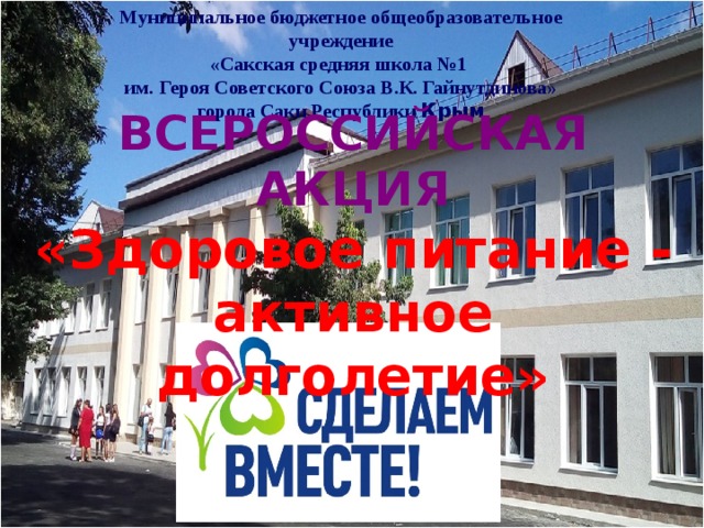 Муниципальное бюджетное общеобразовательное учреждение «Сакская средняя школа №1 им. Героя Советского Союза В.К. Гайнутдинова» города Саки Республики Крым ВСЕРОССИЙСКАЯ АКЦИЯ  «Здоровое питание -  активное долголетие» 
