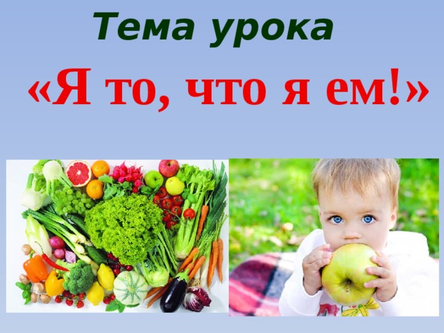 Тема урока «Я то, что я ем!» 