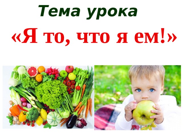 Тема урока «Я то, что я ем!» 