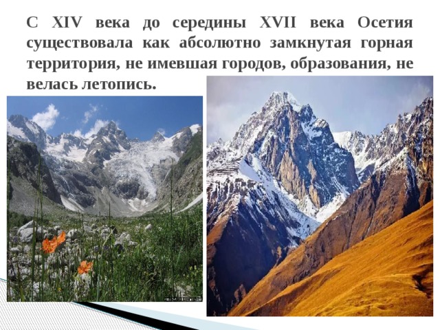 С XIV века до середины XVII века Осетия существовала как абсолютно замкнутая горная территория, не имевшая городов, образования, не велась летопись. 