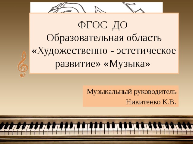 ФГОС ДО  Образовательная область «Художественно - эстетическое развитие» «Музыка» Музыкальный руководитель Никитенко К.В . 