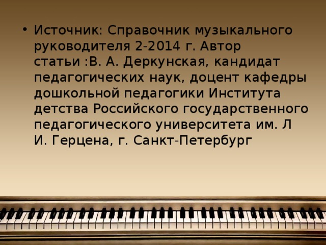 Источник: Справочник музыкального руководителя 2-2014 г. Автор статьи :В. А. Деркунская, кандидат педагогических наук, доцент кафедры дошкольной педагогики Института детства Российского государственного педагогического университета им. Л И. Герцена, г. Санкт-Петербург    