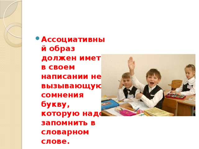 Ассоциативный образ должен иметь в своем написании не вызывающую сомнения букву, которую надо запомнить в словарном слове. 