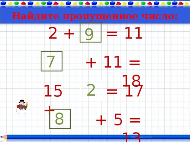 Найдите пропущенное число : 2 + = 11 9 7 + 11 = 18 2 15 + = 17 8 + 5 = 13 